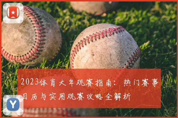 2023体育大年观赛指南：热门赛事日历与实用观赛攻略全解析