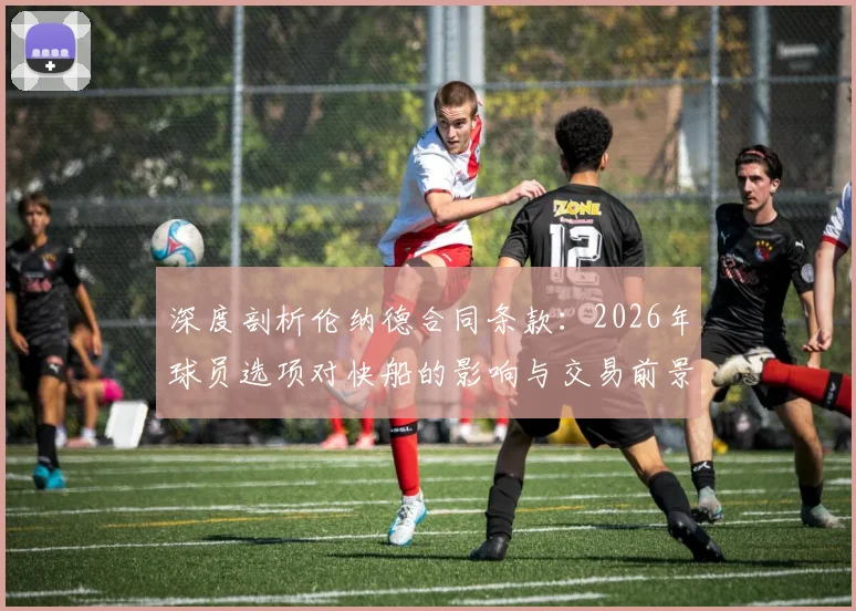 深度剖析伦纳德合同条款:2026年球员选项对快船的影响与交易前景展望