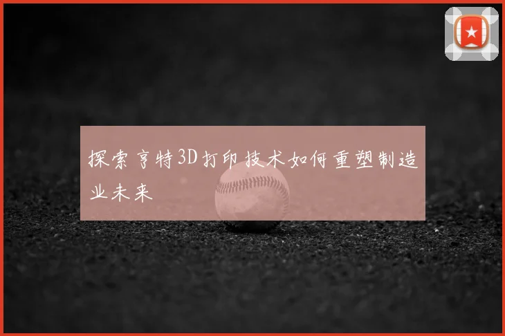 探索亨特3D打印技术如何重塑制造业未来