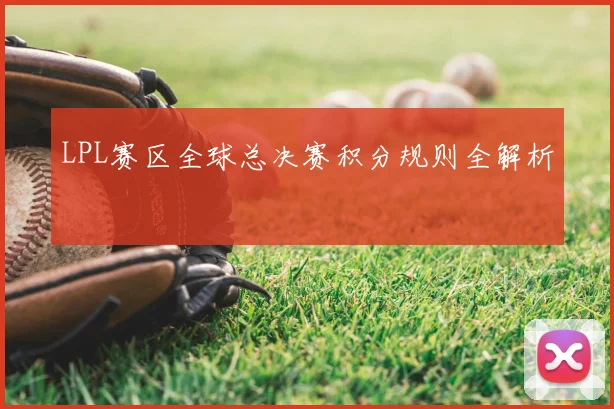 LPL赛区全球总决赛积分规则全解析