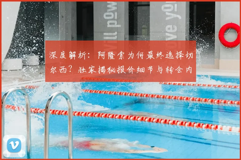深度解析：阿隆索为何最终选择切尔西？独家揭秘报价细节与转会内幕