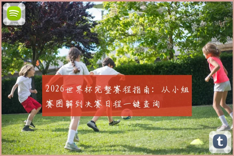 2026世界杯完整赛程指南:从小组赛图解到决赛日程一键查询