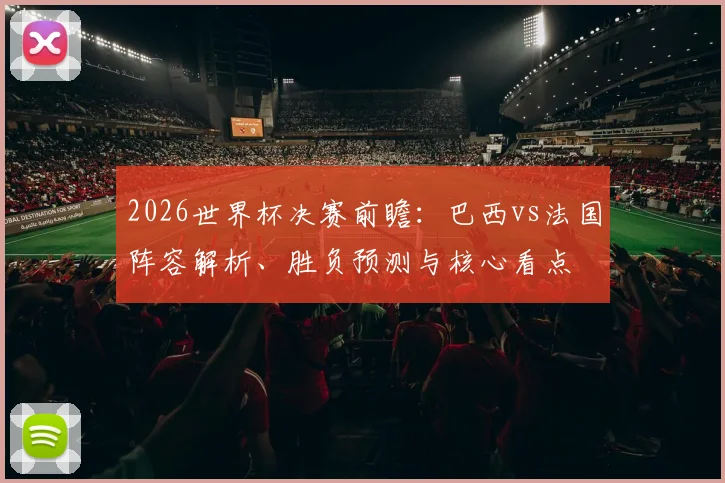 2026世界杯决赛前瞻：巴西vs法国阵容解析、胜负预测与核心看点
