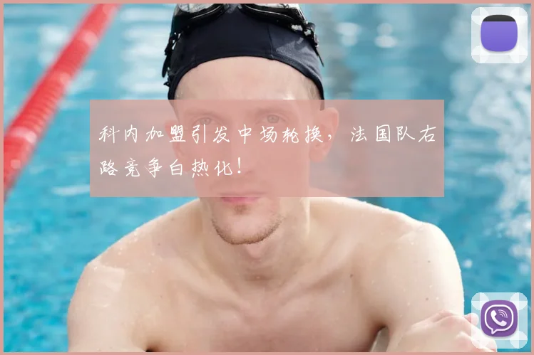 科内加盟引发中场轮换,法国队右路竞争白热化!