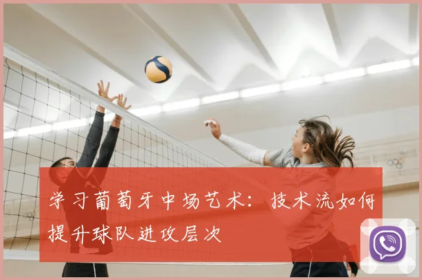学习葡萄牙中场艺术：技术流如何提升球队进攻层次