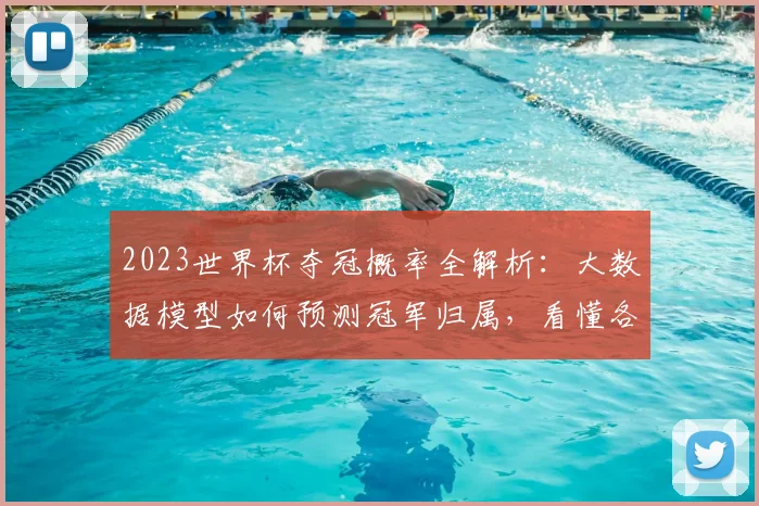 2023世界杯夺冠概率全解析:大数据模型如何预测冠军归属,看懂各队真实实力