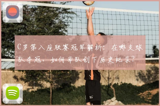 C罗第八座联赛冠军解析:在哪支球队夺冠,如何率队创下历史纪录?