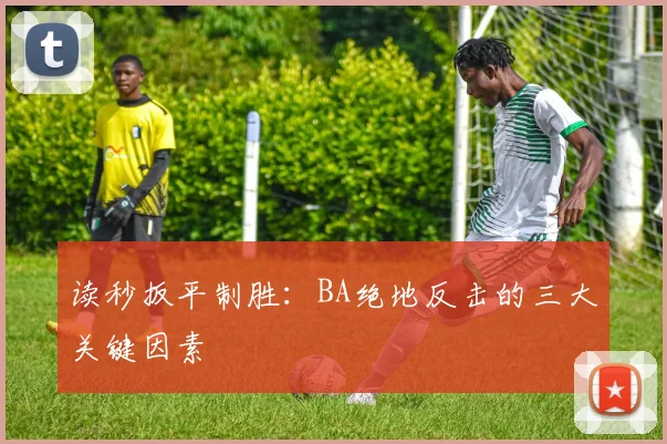 读秒扳平制胜：BA绝地反击的三大关键因素