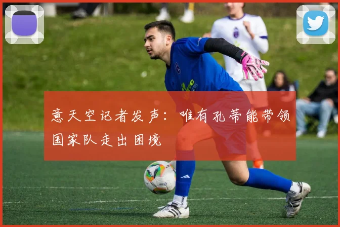 意天空记者发声:唯有孔蒂能带领国家队走出困境