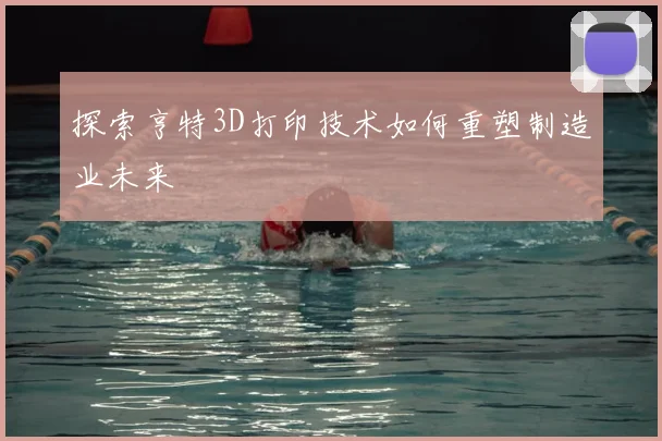 探索亨特3D打印技术如何重塑制造业未来